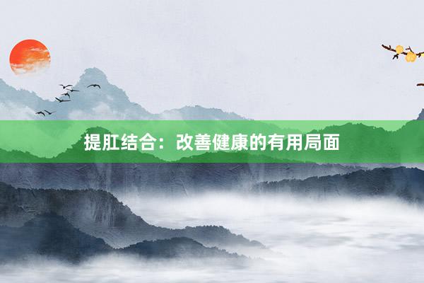 提肛结合:改善健康的有用局面