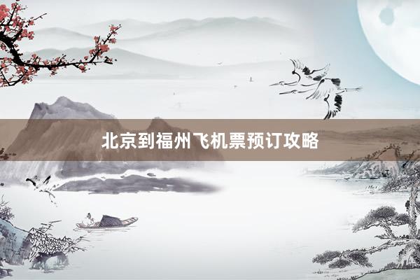 北京到福州飞机票预订攻略