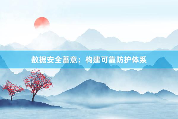 数据安全蓄意：构建可靠防护体系