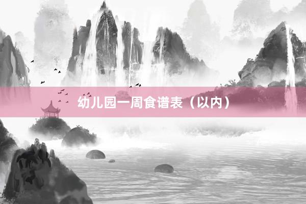幼儿园一周食谱表（以内）